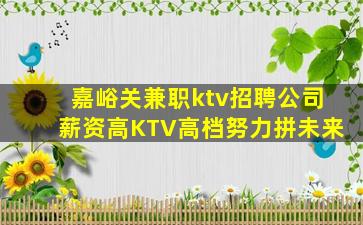 嘉峪关兼职ktv招聘公司薪资高KTV高档努力拼未来