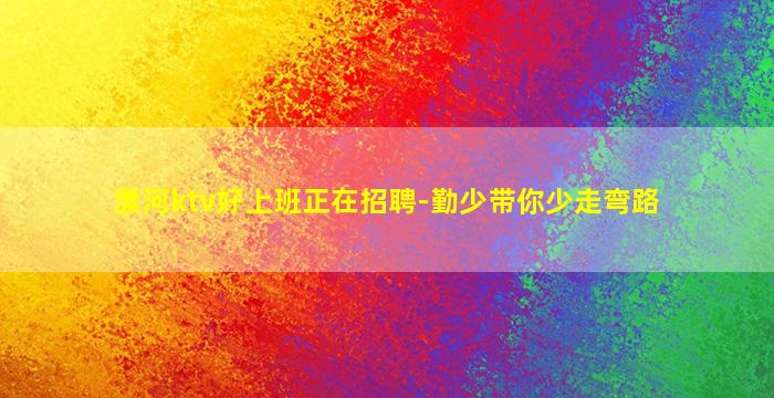 漯河ktv好上班正在招聘-勤少带你少走弯路