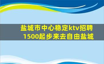 盐城市中心稳定ktv招聘1500起步来去自由盐城